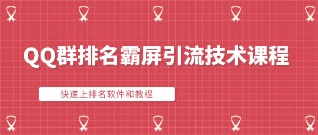 QQ群排名霸屏引流技术课程：快速上排名软件和教程