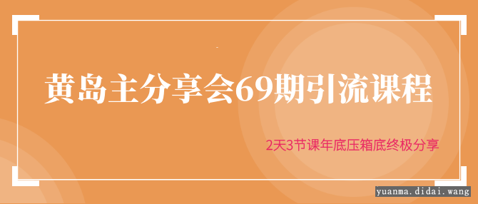 黄岛主分享会69期引流课程，2天3节课年底压箱底终极分享