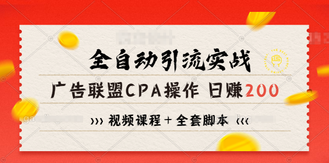 全自动引流实战广告联盟CPA操作日赚200+项目（视频课程+全套脚本）